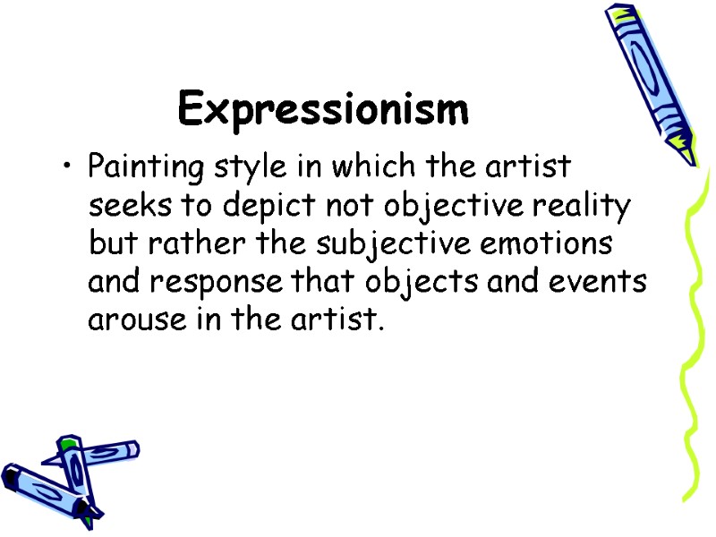 Expressionism  Painting style in which the artist seeks to depict not objective reality